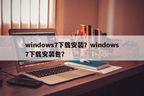 windows7下载安装？windows7下载安装包？