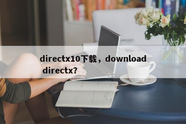 directx10下载，download directx？