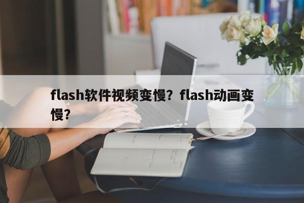 flash软件视频变慢？flash动画变慢？
