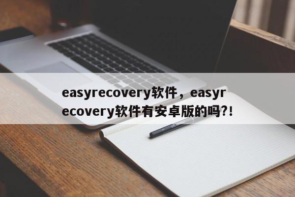 easyrecovery软件，easyrecovery软件有安卓版的吗?！
