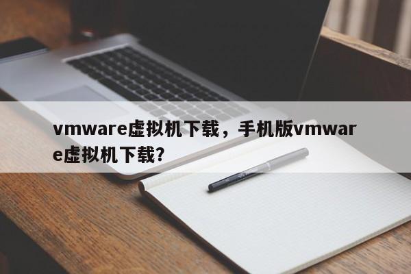 vmware虚拟机下载，手机版vmware虚拟机下载？