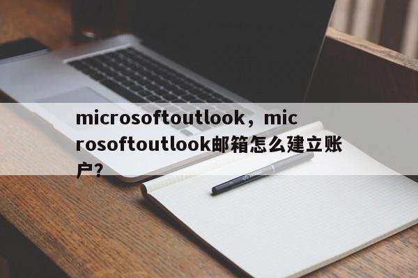 microsoftoutlook，microsoftoutlook邮箱怎么建立账户？