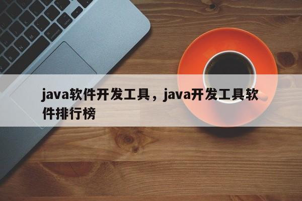 java软件开发工具，java开发工具软件排行榜