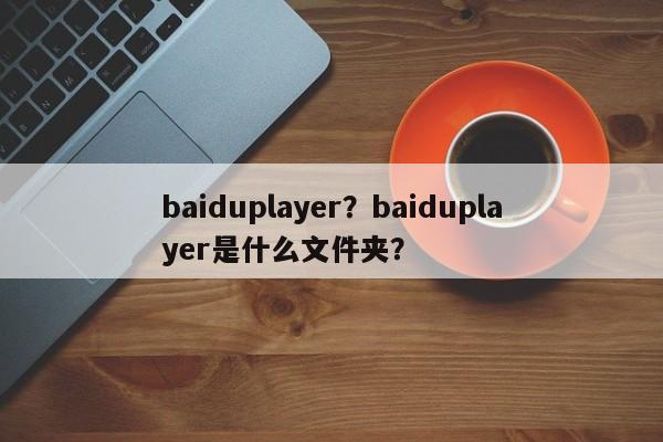 baiduplayer？baiduplayer是什么文件夹？