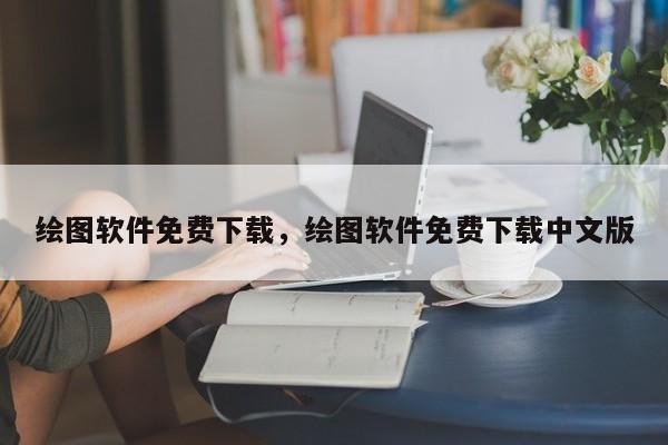 绘图软件免费下载，绘图软件免费下载中文版