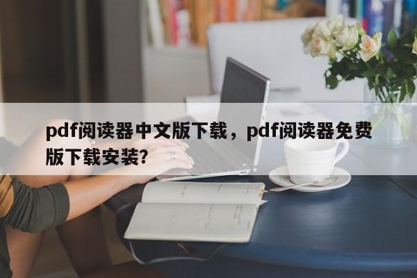 pdf阅读器中文版下载，pdf阅读器免费版下载安装？