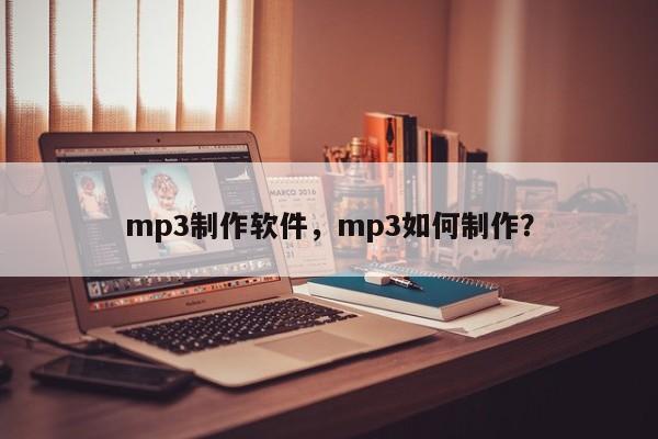 mp3制作软件，mp3如何制作？